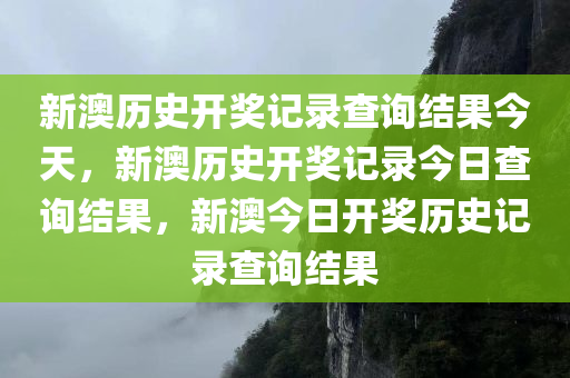 新澳历史开奖记录查询结果今天，新澳历史开奖记录今日查询结果，新澳今日开奖历史记录查询结果