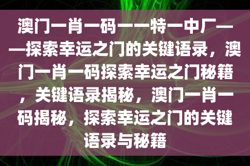 澳门一肖一码一一特一中厂——探索幸运之门的关键语录，澳门一肖一码探索幸运之门秘籍，关键语录揭秘，澳门一肖一码揭秘，探索幸运之门的关键语录与秘籍今晚必出三肖2025_2025新澳门精准免费提供·精确判断