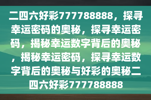 二四六好彩777788888，探寻幸运密码的奥秘，探寻幸运密码，揭秘幸运数字背后的奥秘，揭秘幸运密今晚必出三肖2025_2025新澳门精准免费提供·精确判断码，探寻幸运数字背后的奥秘与好彩的奥秘二四六好彩777788888