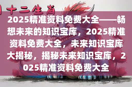 2025精准资料免费大全.