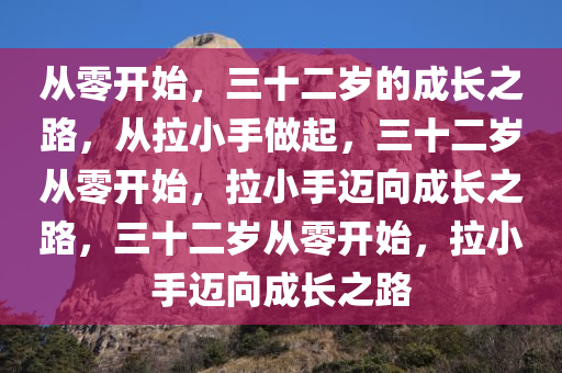 从零开始，三十二岁的成长之路，从拉小手做起，三十二岁从零开始，拉小手迈向成长之路，三十二岁从零开始，拉小手迈向成长之路