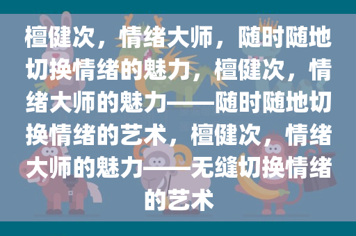 檀健次，情绪大师，随时随地切换情绪的魅力，檀健次，情绪大师的魅力——随时随地切换情绪的艺术，檀健次，情绪大师的魅力——无缝切换情绪的艺术
