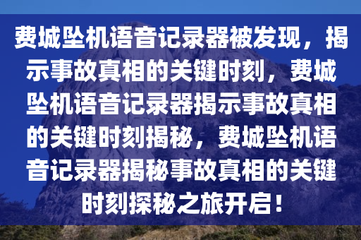 费城坠机语音记录器被发现，揭示事故真相的关键时刻，费城坠机语音记录器揭示事故真相的关键时刻揭秘，费城坠机语音记录器揭秘事故真相的关键时刻探秘之旅开启！