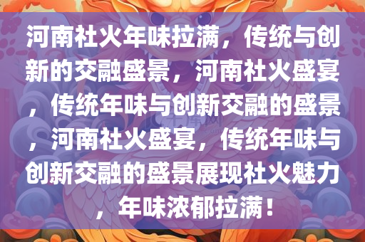 河南社火年味拉满，传统与创新的交融盛景，河南社火盛宴，传统年味与创新交融的盛景，河南社火盛宴，传统年味与创新交融的盛景展现社火魅力，年味浓郁拉满！