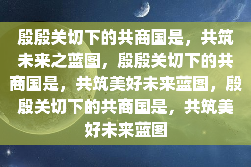 殷殷关切下的共商国是，共筑未来之蓝图，殷殷关切下的共商国是，共筑美好未来蓝图，殷殷关切下的共商国是，共筑美好未来蓝图