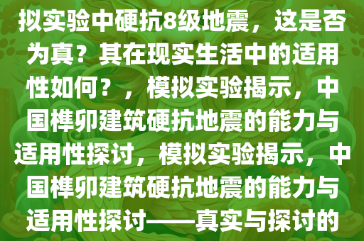 媒体报道称中国榫卯建筑在模拟实验中硬抗8级地震，这是否为真？其在现实生活中的适用性如何？，模拟实验揭示，中国榫卯建筑硬抗地震的能力与适用性探讨，模拟实验揭示，中国榫卯建筑硬抗地震的能力与适用性探讨——真实与探讨的焦点