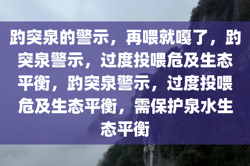 趵突泉的警示，再喂就嘎了，趵突泉警示，过度投喂危及生态平衡，趵突泉警示，过度投喂危及生态平衡，需保护泉水生态平衡