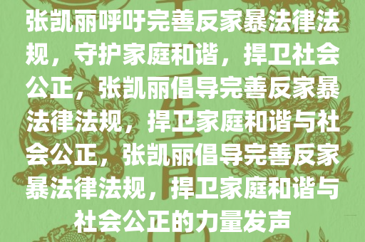 张凯丽呼吁完善反家暴法律法规，守护家庭和谐，捍卫社会公正，张凯丽倡导完善反家暴法律法规，捍卫家庭和谐与社会公正，张凯丽倡导完善反家暴法律法规，捍卫家庭和谐与社会公正的力量发声
