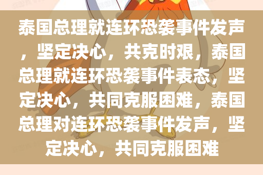 泰国总理就连环恐袭事件发声，坚定决心，共克时艰，泰国总理就连环恐袭事件表态，坚定决心，共同克服困难，泰国总理对连环恐袭事件发声，坚定决心，共同克服困难