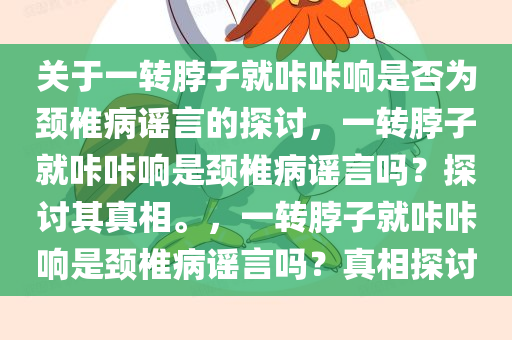 关于一转脖子就咔咔响是否为颈椎病谣言的探讨，一转脖子就咔咔响是颈椎病谣言吗？探讨其真相。，一转脖子就咔咔响是颈椎病谣言吗？真相探讨