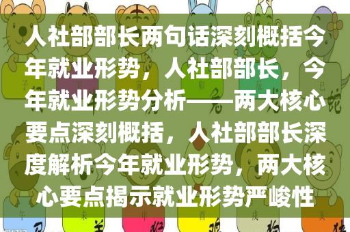人社部部长两句话深刻概括今年就业形势，人社部部长，今年就业形势分析——两大核心要点深刻概括，人社部部长深度解析今年就业形势，两大核心要点揭示就业形势严峻性