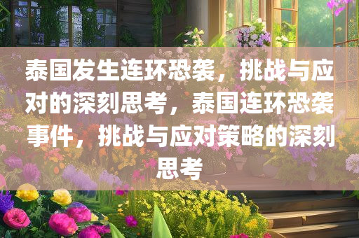 泰国发生连环恐袭，挑战与应对的深刻思考，泰国连环恐袭事件，挑战与应对策略的深刻思考