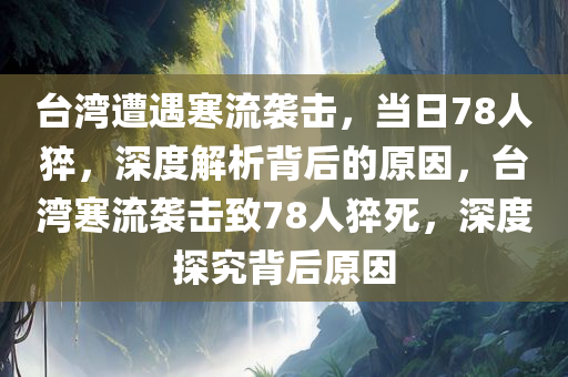 台湾遭遇寒流袭击，当日78人猝，深度解析背后的原因，台湾寒流袭击致78人猝死，深度探究背后原因