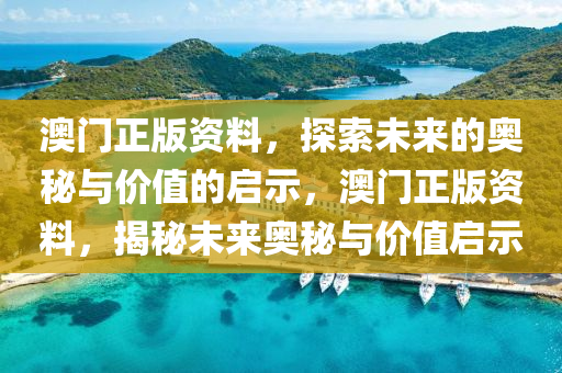 澳门正版资料，探索未来的奥秘与价值的启示今晚必出三肖2025_2025新澳门精准免费提供·精确判断，澳门正版资料，揭秘未来奥秘与价值启示