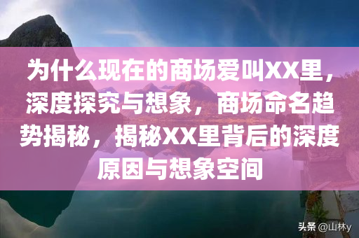 为什么现在的商场爱叫XX里，深度探究与想象，商场命名趋势揭秘，揭秘XX里背后的深度原因与想象空间