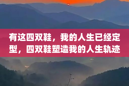 有这四双鞋，我的人生已经定型，四双鞋塑造我的人生轨迹