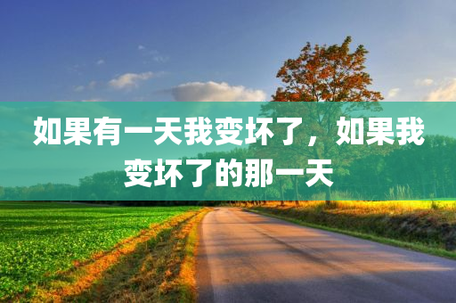 如果有一天我变坏了，如果我变坏了的那一天