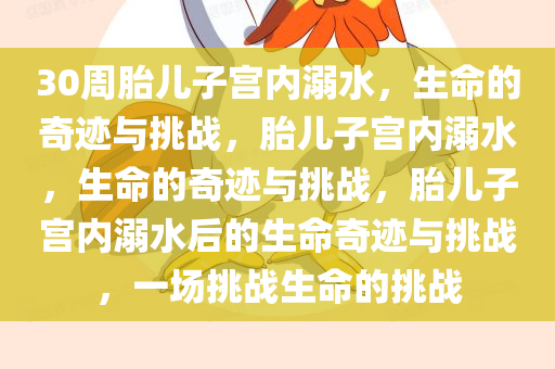 30周胎儿子宫内溺水，生命的奇迹与挑战，胎儿子宫内溺水，生命的奇迹与挑战，胎儿子宫内溺水今晚必出三肖2025_2025新澳门精准免费提供·精确判断后的生命奇迹与挑战，一场挑战生命的挑战