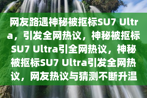 网友路遇神秘被抠标SU7 Ultra，引发全网热议，神秘被抠标SU7 Ultra引全网热议，神秘被抠标SU7 Ultra引发全网热议，网友热议与猜测不断升温