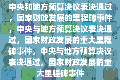 中央和地方预算决议表决通过，国家财政发展的里程碑事件，中央与地方预算决议表决通过，国家财政发展的重大里程碑事件，中央与地方预算决议表决通过，国家财政发展的重大里程碑事件