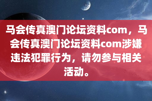 马会传真澳门论坛资料com，马会传真澳门论坛资料com涉嫌违法犯罪行为，请勿参与相关活动。今晚必出三肖2025_2025新澳门精准免费提供·精确判断