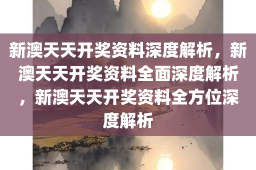 今晚必出三肖2025_2025新澳门精准免费提供·精确判断新澳天天开奖资料深度解析，新澳天天开奖资料全面深度解析，新澳天天开奖资料全方位深度解析