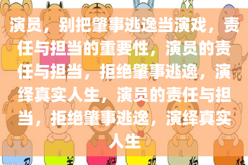 演员，别把肇事逃逸当演戏，责任与担当的重要性，演员的责任与担当，拒绝肇事逃逸，演绎真实人生，演员的责任与担当，拒绝肇事逃逸，演绎真实人生