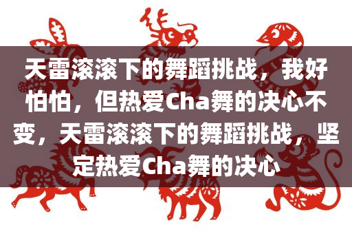 天雷滚滚下的舞蹈挑战，我好怕怕，但热爱Cha舞的决心不变，天雷滚滚下的舞蹈挑战，坚定热爱Cha舞的决心
