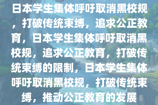 日本学生集体呼吁取消黑校规，打破传统束缚，追求公正教育，日本学生集体呼吁取消黑校规，追求公正教育，打破传统束缚的限制，日本学生集体呼吁取消黑校规，打破传统束缚，推动公正教育的发展