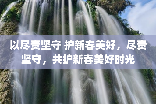 以尽责坚守 护新春美好，尽责坚守，共护新春美好时光