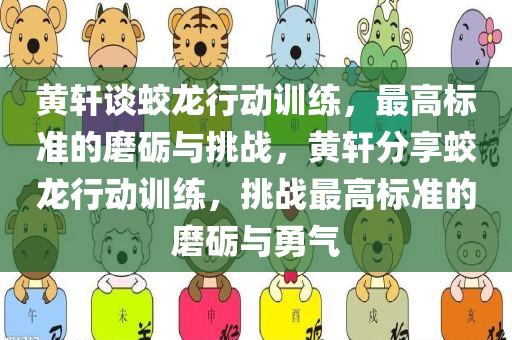 黄轩谈蛟龙行动训练，最高标准的磨砺与挑战，黄轩分享蛟龙行动训练，挑战最高标准的磨砺与勇气