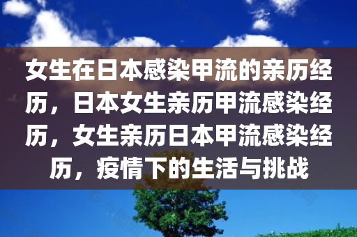 女生在日本感染甲流的亲历经历，日本女生亲历甲流感染经历，女生亲历日本甲流感染经历，疫情下的生活与挑战