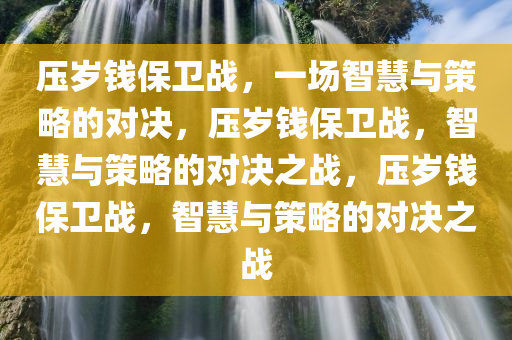 压岁钱保卫战，一场智慧与策略的对决，压岁钱保卫战，智慧与策略的对决之战，压岁钱保卫战，智慧与策略的对决之战