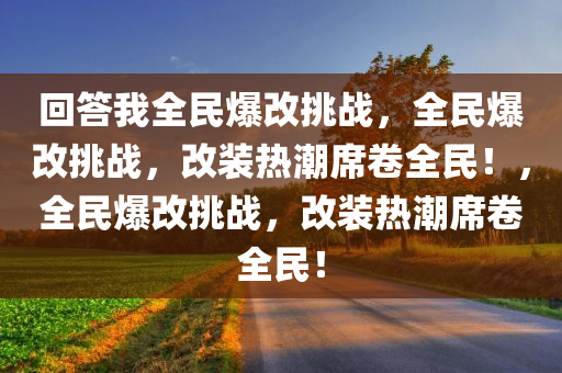回答我全民爆改挑战，全民爆改挑战，改装热潮席卷全民！，全民爆改挑战，改装热潮席卷全民！