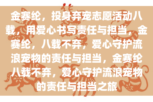 金赛纶，投身弃宠志愿活动八载，用爱心书写责任与担当，金赛纶，八载不弃，爱心守护流浪宠物的责任与担当，金赛纶八载不弃，爱心守护流浪宠物的责任与担当之旅