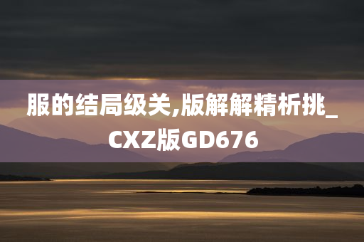 服的结局级关,版解解精析挑_CXZ版GD676