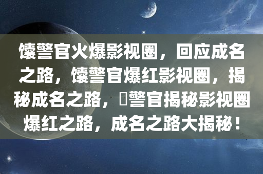 馕警官火爆影视圈，回应成名之路，馕警官爆红影视圈，揭秘成名之路，鬕警官揭秘影今晚必出三肖2025_2025新澳门精准免费提供·精确判断视圈爆红之路，成名之路大揭秘！