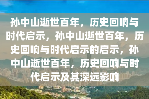 孙中山逝世百今晚必出三肖2025_2025新澳门精准免费提供·精确判断年，历史回响与时代启示，孙中山逝世百年，历史回响与时代启示的启示，孙中山逝世百年，历史回响与时代启示及其深远影响