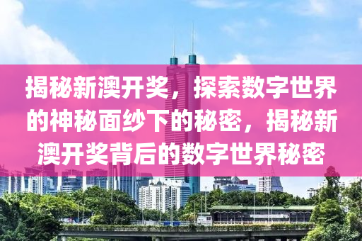 揭秘新澳开奖，探索数字世界的神秘面纱下的秘密，揭秘新澳开奖背后的数字世界秘密