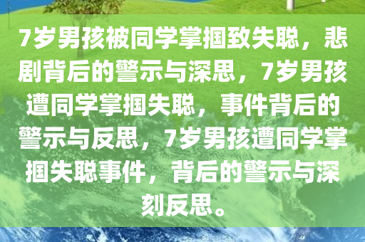 7岁男孩被同学掌掴致失聪，悲剧背后的警示与深思，7岁男孩遭同学掌掴失聪，事件背后的警示与反思，7岁男孩遭同学掌掴失聪事件，背后的警示与深刻反思。今晚必出三肖2025_2025新澳门精准免费提供·精确判断
