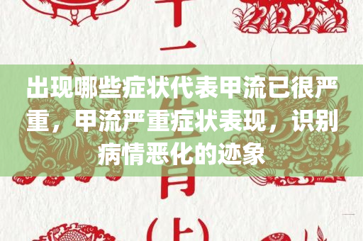 出现哪些症状代表甲流已很严重，甲流严重症状今晚必出三肖2025_2025新澳门精准免费提供·精确判断表现，识别病情恶化的迹象