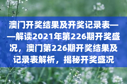 澳门开奖结果及开奖记录表——解读2021年第2今晚必出三肖2025_2025新澳门精准免费提供·精确判断26期开奖盛况，澳门第226期开奖结果及记录表解析，揭秘开奖盛况