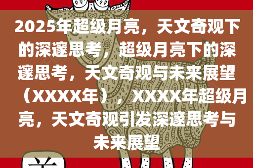 2025年超级月亮，天文奇观下的深邃思考，超级月亮下的深邃思考，天文奇观与未来展望（XXXX年），XXXX年超级月亮，天文奇观引发深邃思考与未来展望