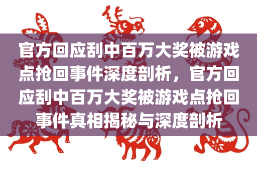 官方回应刮中百万大奖被游戏点抢回事件深度剖析，官方回应刮中百万大奖被游戏点抢回今晚必出三肖2025_2025新澳门精准免费提供·精确判断事件真相揭秘与深度剖析