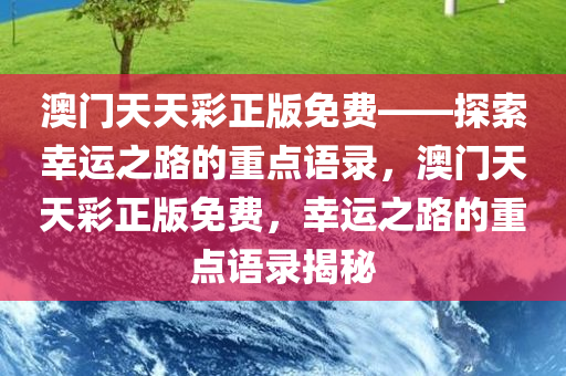澳门天天彩正版免费——探索幸运之路的重点语录，澳门天天彩正版免费，幸运之路的重点语录揭秘