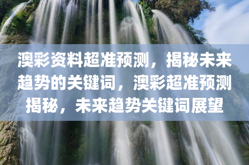 澳彩资料超准预测，揭秘未来趋势的关键词，澳彩超准预测揭秘，未来趋势关键词展望