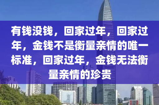 有钱没钱，回家过年，回家过年，金钱不是衡量亲情的唯一标准，回家过年，金钱无法衡量亲情的珍贵今晚必出三肖2025_2025新澳门精准免费提供·精确判断