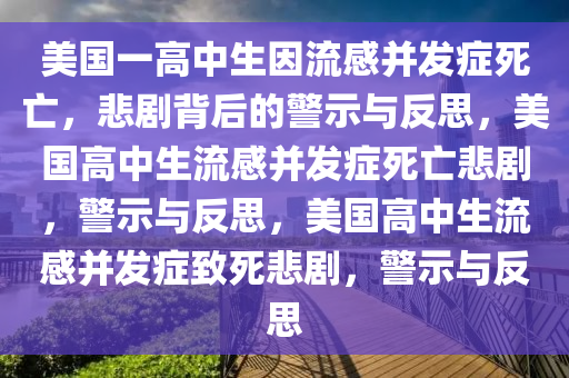 美国一高中生因流感并发症死亡，悲剧背后的警示与反思，美国高中生流感并发症死亡悲剧，警示与反思，美国高中生流感并发症致死悲剧，警示与反思