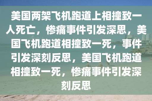 美国两架飞机跑道上相撞致一人死亡，惨痛事件引今晚必出三肖2025_2025新澳门精准免费提供·精确判断发深思，美国飞机跑道相撞致一死，事件引发深刻反思，美国飞机跑道相撞致一死，惨痛事件引发深刻反思
