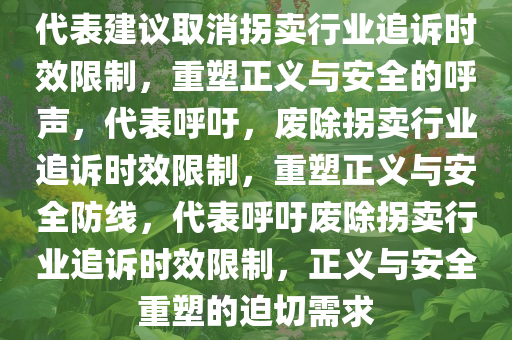 代表建议取消拐卖行业追诉时效限制，重塑正义与安全的呼声，代表呼吁，废除拐卖行业追诉时效限制，重塑正义与安全防线，代表呼吁废除拐卖行业追诉时效限制，正义与安全重塑的迫切需求今晚必出三肖2025_2025新澳门精准免费提供·精确判断